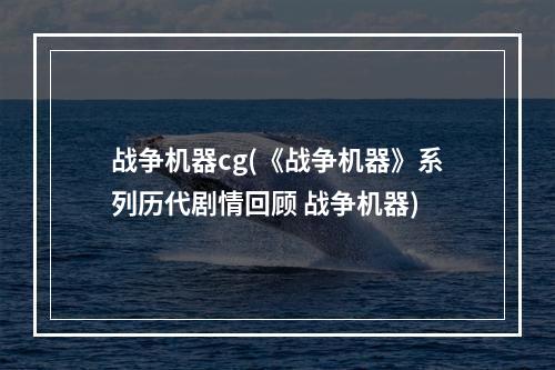 战争机器cg(《战争机器》系列历代剧情回顾 战争机器)