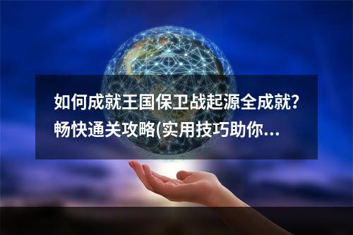 如何成就王国保卫战起源全成就？畅快通关攻略(实用技巧助你轻松突破王国保卫战起源全成就)