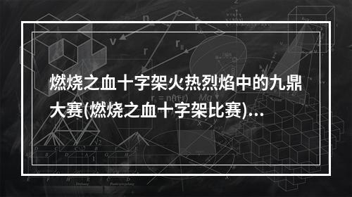 燃烧之血十字架火热烈焰中的九鼎大赛(燃烧之血十字架比赛)(燃烧之血十字架唤醒内心的野兽(燃烧之血十字架玩法))