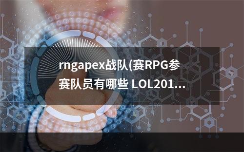 rngapex战队(赛RPG参赛队员有哪些 LOL2017全球总决赛RPG战队)