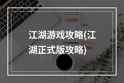 江湖游戏攻略(江湖正式版攻略)