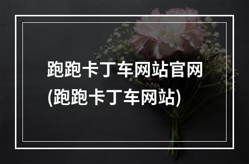 跑跑卡丁车网站官网(跑跑卡丁车网站)