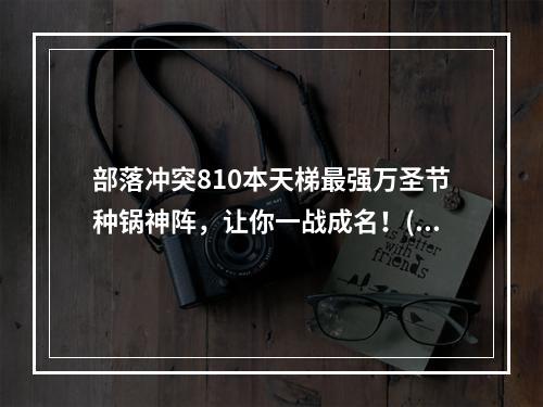 部落冲突810本天梯最强万圣节种锅神阵，让你一战成名！(超详细配置)