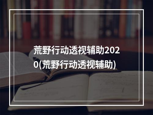 荒野行动透视辅助2020(荒野行动透视辅助)