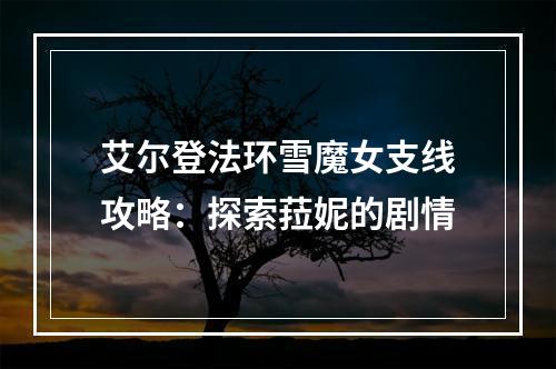 艾尔登法环雪魔女支线攻略：探索菈妮的剧情