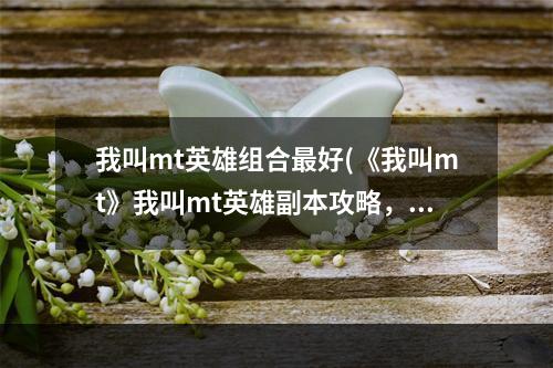 我叫mt英雄组合最好(《我叫mt》我叫mt英雄副本攻略，我叫mt英雄副本怎么)