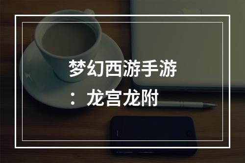 梦幻西游手游：龙宫龙附