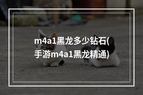 m4a1黑龙多少钻石(手游m4a1黑龙精通)