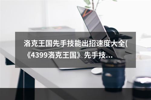 洛克王国先手技能出招速度大全(《4399洛克王国》先手技能效果大全)