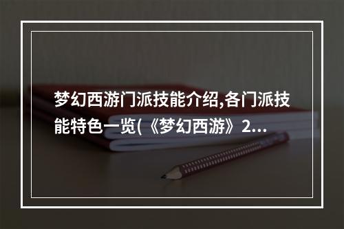 梦幻西游门派技能介绍,各门派技能特色一览(《梦幻西游》2新门派技能攻略，梦幻西游所有技能门派)