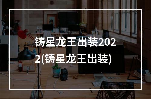 铸星龙王出装2022(铸星龙王出装)