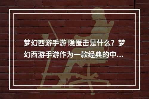 梦幻西游手游 隐匿击是什么？梦幻西游手游作为一款经典的中国风MMORPG游戏，一直以来受到广大玩家的喜爱和追捧。其中，最为常用的技能之一就是“隐匿击”。