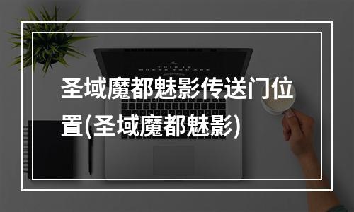 圣域魔都魅影传送门位置(圣域魔都魅影)