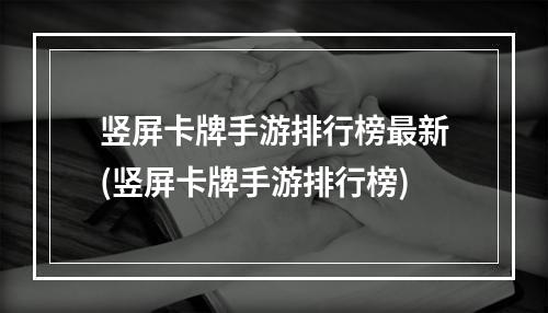 竖屏卡牌手游排行榜最新(竖屏卡牌手游排行榜)