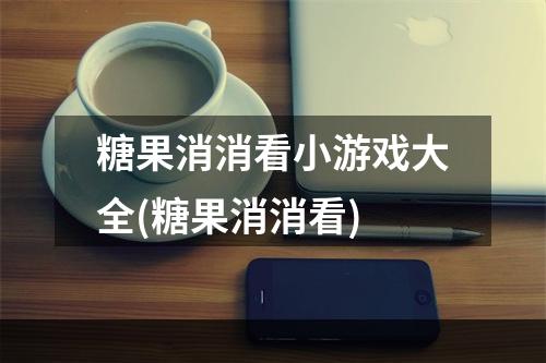 糖果消消看小游戏大全(糖果消消看)