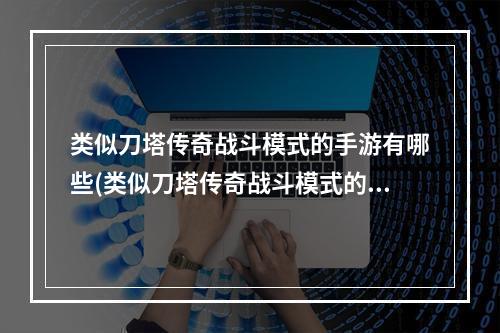 类似刀塔传奇战斗模式的手游有哪些(类似刀塔传奇战斗模式的手游)