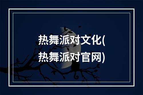 热舞派对文化(热舞派对官网)