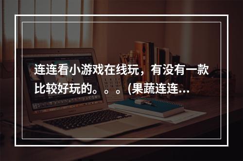 连连看小游戏在线玩，有没有一款比较好玩的。。。(果蔬连连看在线玩)