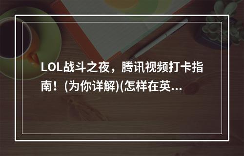 LOL战斗之夜，腾讯视频打卡指南！(为你详解)(怎样在英雄联盟战斗之夜中轻松获得签到奖励？(实用攻略))