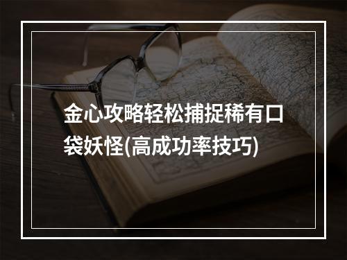 金心攻略轻松捕捉稀有口袋妖怪(高成功率技巧)