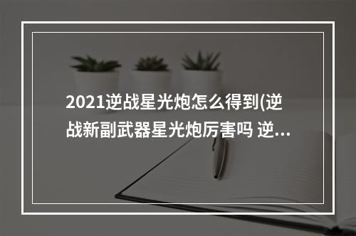 2021逆战星光炮怎么得到(逆战新副武器星光炮厉害吗 逆战星光炮使用心得评测)