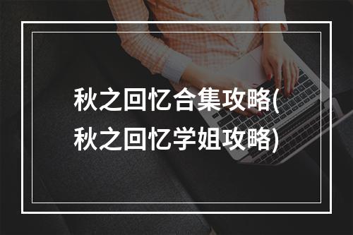 秋之回忆合集攻略(秋之回忆学姐攻略)