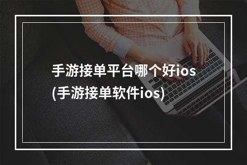 手游接单平台哪个好ios(手游接单软件ios)