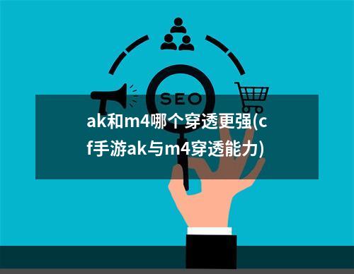 ak和m4哪个穿透更强(cf手游ak与m4穿透能力)