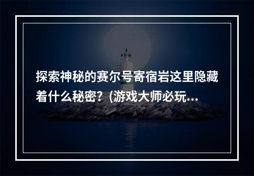 探索神秘的赛尔号寄宿岩这里隐藏着什么秘密？(游戏大师必玩的赛尔号寄生岩，挑战你的智慧和技能！)