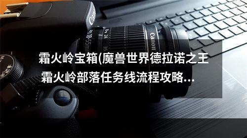 霜火岭宝箱(魔兽世界德拉诺之王 霜火岭部落任务线流程攻略 保卫沃高尔)