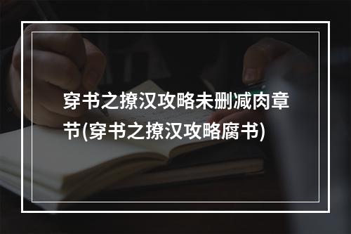 穿书之撩汉攻略未删减肉章节(穿书之撩汉攻略腐书)