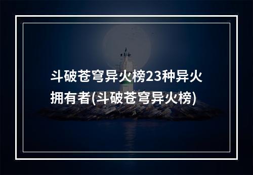 斗破苍穹异火榜23种异火拥有者(斗破苍穹异火榜)