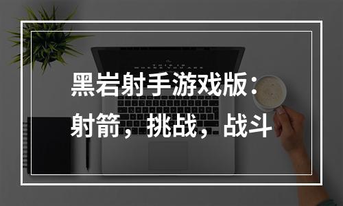 黑岩射手游戏版：射箭，挑战，战斗