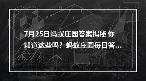 7月25日蚂蚁庄园答案揭秘 你知道这些吗？蚂蚁庄园每日答题攻略