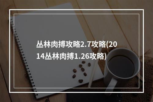 丛林肉搏攻略2.7攻略(2014丛林肉搏1.26攻略)