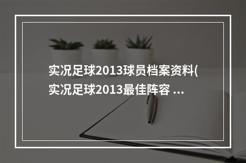 实况足球2013球员档案资料(实况足球2013最佳阵容 )