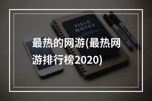 最热的网游(最热网游排行榜2020)