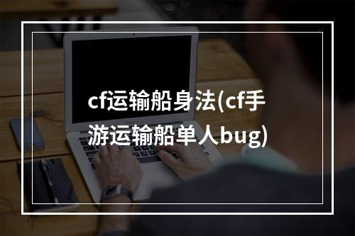 cf运输船身法(cf手游运输船单人bug)