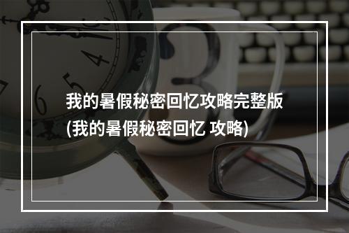 我的暑假秘密回忆攻略完整版(我的暑假秘密回忆 攻略)