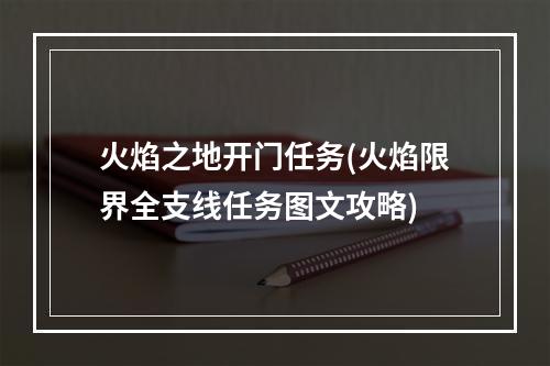 火焰之地开门任务(火焰限界全支线任务图文攻略)