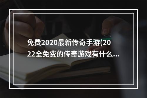 免费2020最新传奇手游(2022全免费的传奇游戏有什么 无需氪金的免费传奇游戏)