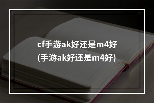 cf手游ak好还是m4好(手游ak好还是m4好)