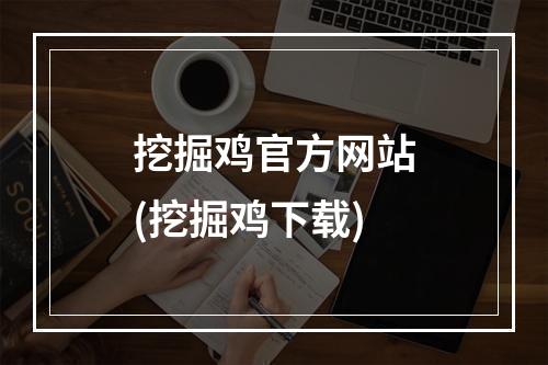 挖掘鸡官方网站(挖掘鸡下载)