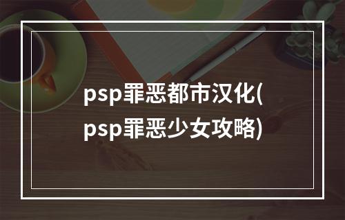 psp罪恶都市汉化(psp罪恶少女攻略)