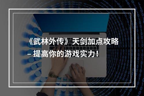 《武林外传》天剑加点攻略 – 提高你的游戏实力！