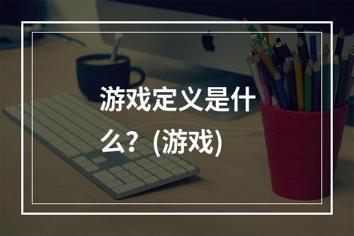 游戏定义是什么？(游戏)