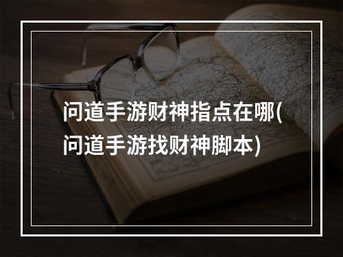 问道手游财神指点在哪(问道手游找财神脚本)