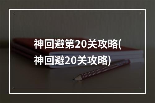 神回避第20关攻略(神回避20关攻略)