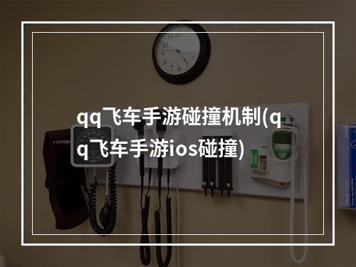 qq飞车手游碰撞机制(qq飞车手游ios碰撞)