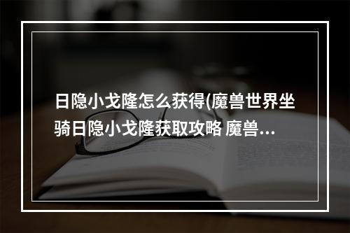 日隐小戈隆怎么获得(魔兽世界坐骑日隐小戈隆获取攻略 魔兽世界坐骑日隐小)